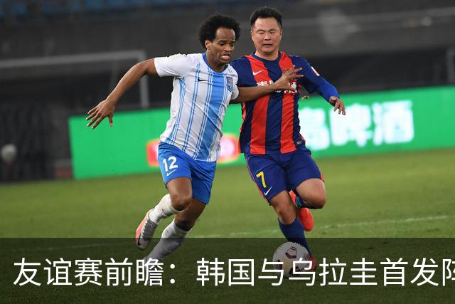 友谊赛前瞻：韩国与乌拉圭首发阵容揭晓