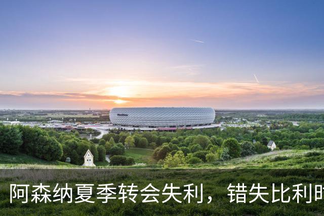 阿森纳夏季转会失利，错失比利时天才风暴！