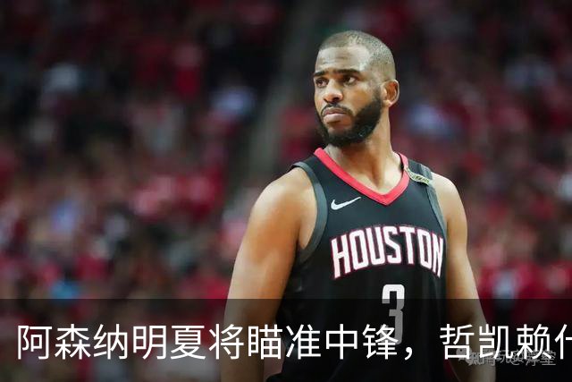 阿森纳明夏将瞄准中锋，哲凯赖什或将面临离队